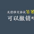 無(wú)償移交協(xié)議簽署后，可以撤銷嗎？| 電力資產(chǎn)無(wú)償移交問(wèn)題探討