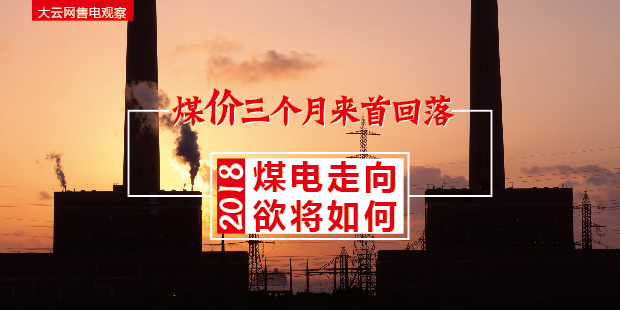 大云網(wǎng)售電觀察：煤價三個月來首回落，2018煤電走向欲將如何？