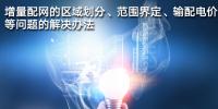 增量配網(wǎng)的區(qū)域劃分、范圍界定、輸配電價(jià)等問題的解決辦法