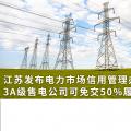 江蘇發(fā)布電力市場信用管理辦法(試行) 3A級售電公司可免交50%履約保函額度！